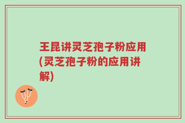 王昆讲灵芝孢子粉应用(灵芝孢子粉的应用讲解)-第1张图片-超越 王昆讲灵芝孢子粉应用(灵芝孢子粉的应用讲解)-第1张图片-超越