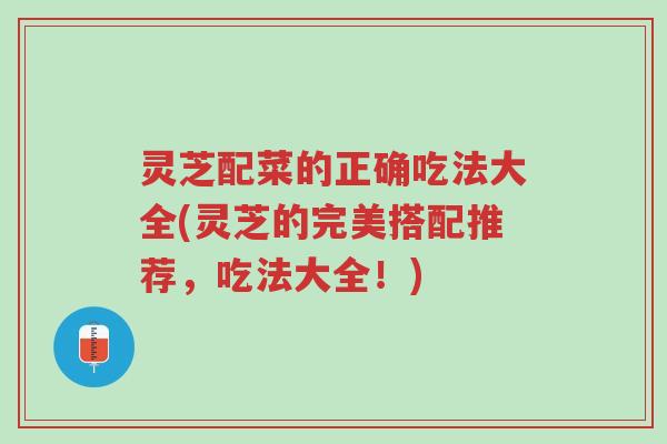 灵芝配菜的正确吃法大全(灵芝的完美搭配推荐,吃法大全!)-第1张图片-超越 灵芝配菜的正确吃法大全(灵芝的完美搭配推荐,吃法大全!)-第1张图片-超越