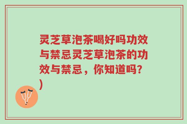灵芝草泡茶喝好吗功效与禁忌灵芝草泡茶的功效与禁忌,你知道吗?)-第1张图片-超越 灵芝草泡茶喝好吗功效与禁忌灵芝草泡茶的功效与禁忌,你知道吗?)-第1张图片-超越