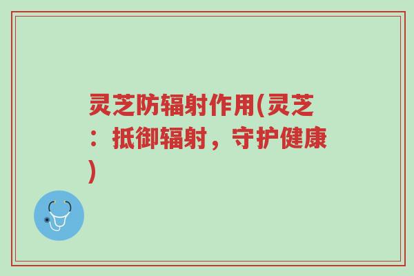 灵芝防辐射作用(灵芝：抵御辐射，守护健康)-第1张图片-超越