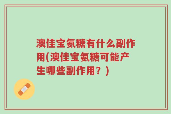 澳佳宝氨糖有什么副作用(澳佳宝氨糖可能产生哪些副作用?)-第1张图片-超越 澳佳宝氨糖有什么副作用(澳佳宝氨糖可能产生哪些副作用?)-第1张图片-超越