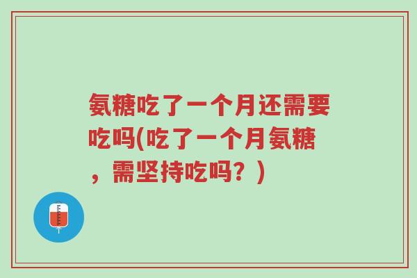 氨糖吃了一个月还需要吃吗(吃了一个月氨糖，需坚持吃吗？)-第1张图片-超越