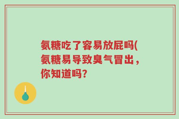 氨糖吃了容易放屁吗(氨糖易导致臭气冒出,你知道吗?-第1张图片-超越 氨糖吃了容易放屁吗(氨糖易导致臭气冒出,你知道吗?-第1张图片-超越