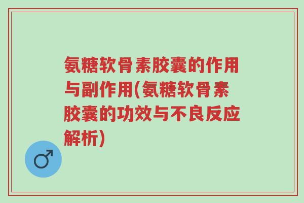 氨糖软骨素胶囊的作用与副作用(氨糖软骨素胶囊的功效与不良反应解析)-第1张图片-超越 氨糖软骨素胶囊的作用与副作用(氨糖软骨素胶囊的功效与不良反应解析)-第1张图片-超越