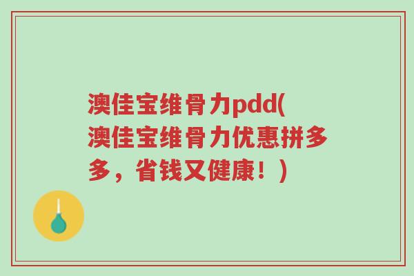 澳佳宝维骨力pdd(澳佳宝维骨力优惠拼多多,省钱又健康!)-第1张图片-超越 澳佳宝维骨力pdd(澳佳宝维骨力优惠拼多多,省钱又健康!)-第1张图片-超越