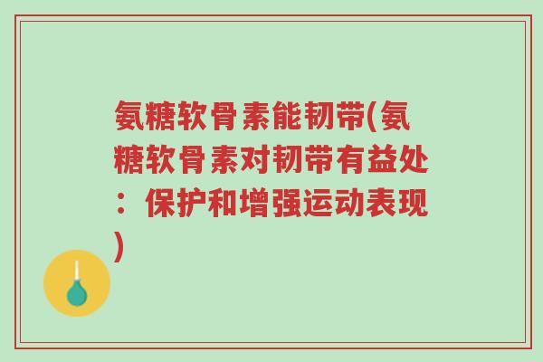 氨糖软骨素能韧带(氨糖软骨素对韧带有益处:保护和增强运动表现)-第1张图片-超越 氨糖软骨素能韧带(氨糖软骨素对韧带有益处:保护和增强运动表现)-第1张图片-超越