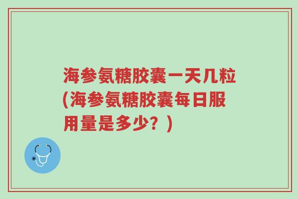 海参氨糖胶囊一天几粒(海参氨糖胶囊每日服用量是多少?)-第1张图片-超越 海参氨糖胶囊一天几粒(海参氨糖胶囊每日服用量是多少?)-第1张图片-超越