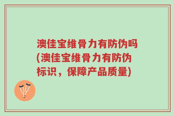 澳佳宝维骨力有防伪吗(澳佳宝维骨力有防伪标识,保障产品质量)-第1张图片-超越 澳佳宝维骨力有防伪吗(澳佳宝维骨力有防伪标识,保障产品质量)-第1张图片-超越