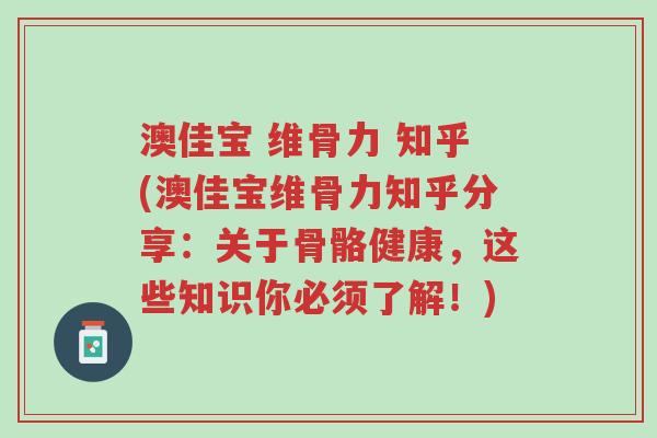 澳佳宝 维骨力 知乎(澳佳宝维骨力知乎分享:关于骨骼健康,这些知识你必须了解!)-第1张图片-超越 澳佳宝 维骨力 知乎(澳佳宝维骨力知乎分享:关于骨骼健康,这些知识你必须了解!)-第1张图片-超越
