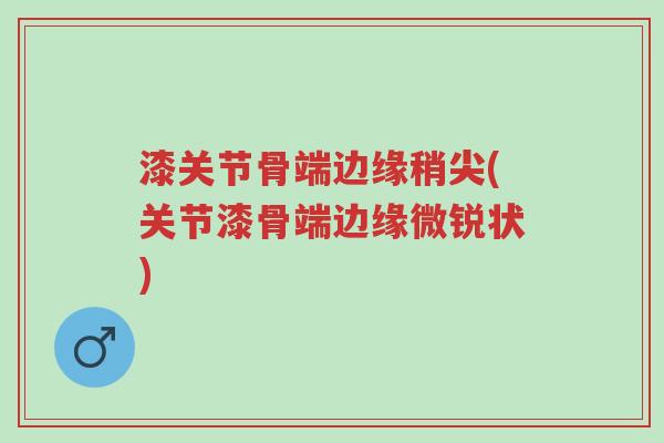漆关节骨端边缘稍尖(关节漆骨端边缘微锐状)-第1张图片-超越 漆关节骨端边缘稍尖(关节漆骨端边缘微锐状)-第1张图片-超越