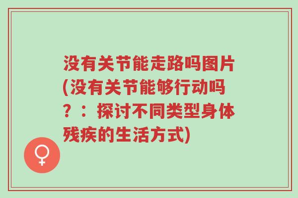 没有关节能走路吗图片(没有关节能够行动吗?:探讨不同类型身体残疾的生活方式)-第1张图片-超越 没有关节能走路吗图片(没有关节能够行动吗?:探讨不同类型身体残疾的生活方式)-第1张图片-超越