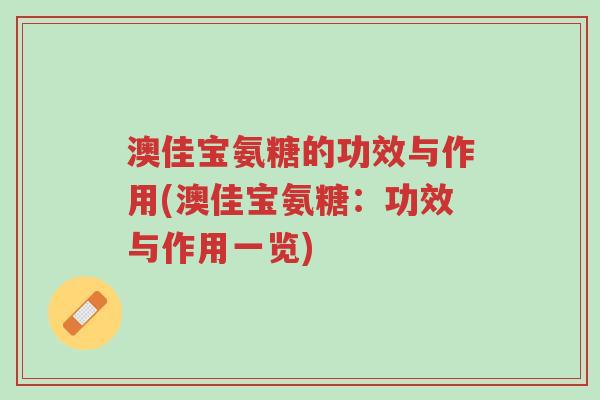 澳佳宝氨糖的功效与作用(澳佳宝氨糖:功效与作用一览)-第1张图片-超越 澳佳宝氨糖的功效与作用(澳佳宝氨糖:功效与作用一览)-第1张图片-超越