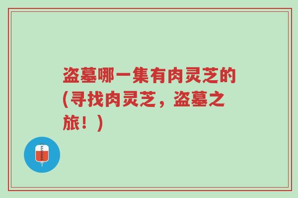 盗墓哪一集有肉灵芝的(寻找肉灵芝,盗墓之旅!)-第1张图片-超越 盗墓哪一集有肉灵芝的(寻找肉灵芝,盗墓之旅!)-第1张图片-超越