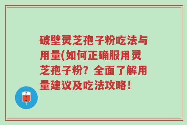 破壁灵芝孢子粉吃法与用量(如何正确服用灵芝孢子粉?全面了解用量建议及吃法攻略!-第1张图片-超越 破壁灵芝孢子粉吃法与用量(如何正确服用灵芝孢子粉?全面了解用量建议及吃法攻略!-第1张图片-超越