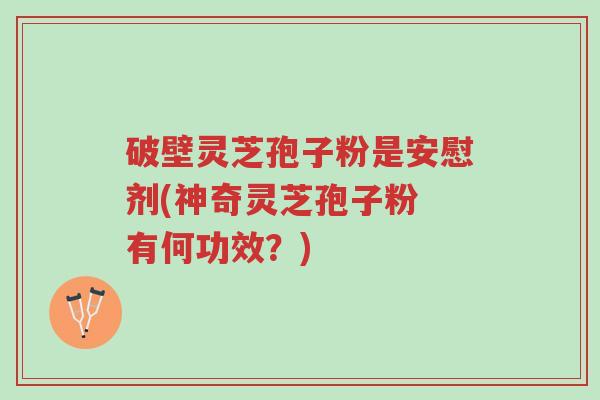 破壁灵芝孢子粉是安慰剂(神奇灵芝孢子粉 有何功效?)-第1张图片-超越 破壁灵芝孢子粉是安慰剂(神奇灵芝孢子粉 有何功效?)-第1张图片-超越