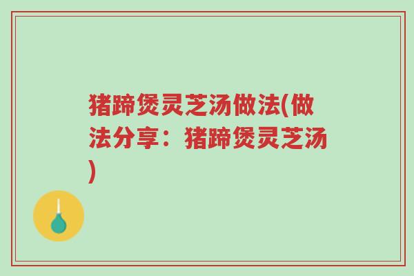 猪蹄煲灵芝汤做法(做法分享:猪蹄煲灵芝汤)-第1张图片-超越 猪蹄煲灵芝汤做法(做法分享:猪蹄煲灵芝汤)-第1张图片-超越
