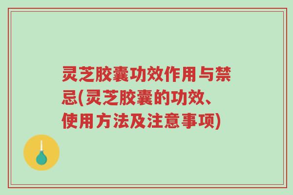 灵芝胶囊功效作用与禁忌(灵芝胶囊的功效、使用方法及注意事项)-第1张图片-超越 灵芝胶囊功效作用与禁忌(灵芝胶囊的功效、使用方法及注意事项)-第1张图片-超越