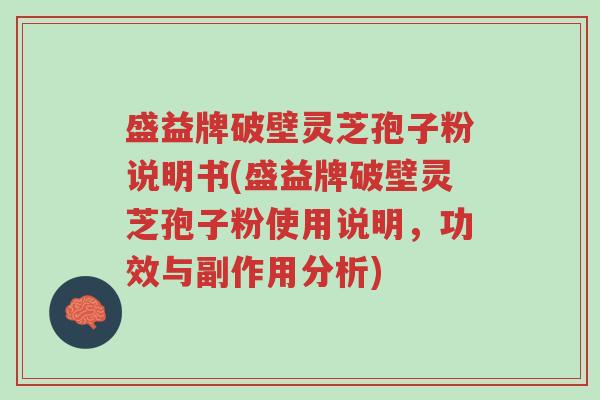 盛益牌破壁灵芝孢子粉说明书(盛益牌破壁灵芝孢子粉使用说明，功效与副作用分析)-第1张图片-超越
