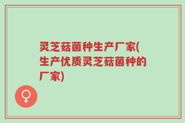 灵芝菇菌种生产厂家(生产优质灵芝菇菌种的厂家)-第1张图片-超越 灵芝菇菌种生产厂家(生产优质灵芝菇菌种的厂家)-第1张图片-超越