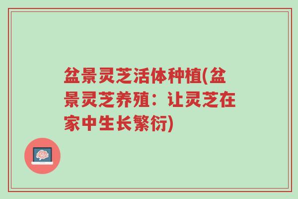 盆景灵芝活体种植(盆景灵芝养殖：让灵芝在家中生长繁衍)-第1张图片-超越