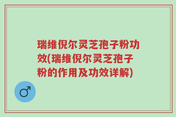 瑞维倪尔灵芝孢子粉功效(瑞维倪尔灵芝孢子粉的作用及功效详解)-第1张图片-超越 瑞维倪尔灵芝孢子粉功效(瑞维倪尔灵芝孢子粉的作用及功效详解)-第1张图片-超越