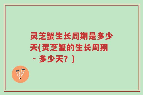 灵芝蟹生长周期是多少天(灵芝蟹的生长周期 - 多少天?)-第1张图片-超越 灵芝蟹生长周期是多少天(灵芝蟹的生长周期 - 多少天?)-第1张图片-超越