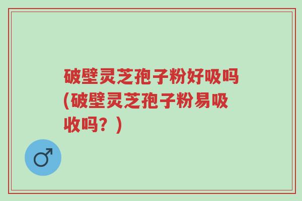 破壁灵芝孢子粉好吸吗(破壁灵芝孢子粉易吸收吗?)-第1张图片-超越 破壁灵芝孢子粉好吸吗(破壁灵芝孢子粉易吸收吗?)-第1张图片-超越