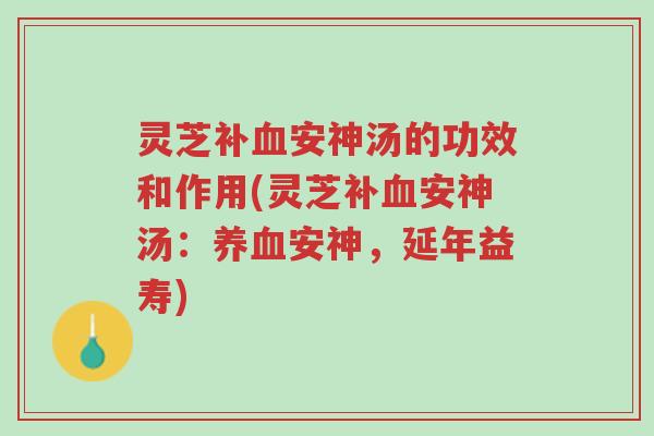 灵芝补血安神汤的功效和作用(灵芝补血安神汤:养血安神,延年益寿)-第1张图片-超越 灵芝补血安神汤的功效和作用(灵芝补血安神汤:养血安神,延年益寿)-第1张图片-超越