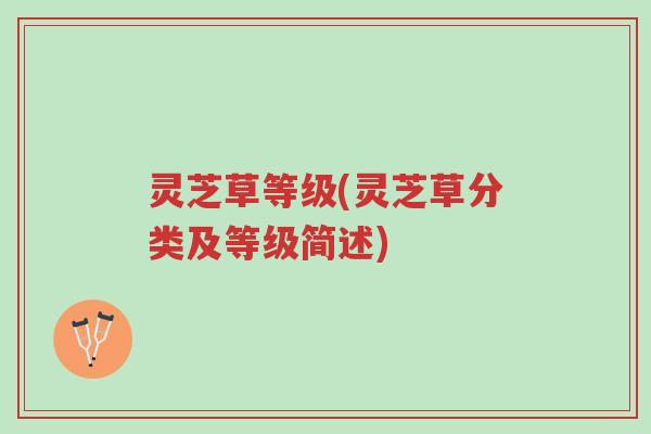 灵芝草等级(灵芝草分类及等级简述)-第1张图片-超越 灵芝草等级(灵芝草分类及等级简述)-第1张图片-超越