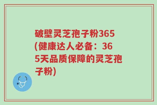 破壁灵芝孢子粉365(健康达人必备:365天品质保障的灵芝孢子粉)-第1张图片-超越 破壁灵芝孢子粉365(健康达人必备:365天品质保障的灵芝孢子粉)-第1张图片-超越
