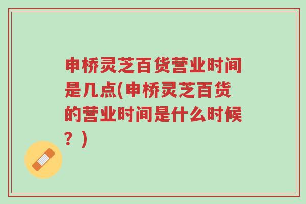 申桥灵芝百货营业时间是几点(申桥灵芝百货的营业时间是什么时候?)-第1张图片-超越 申桥灵芝百货营业时间是几点(申桥灵芝百货的营业时间是什么时候?)-第1张图片-超越