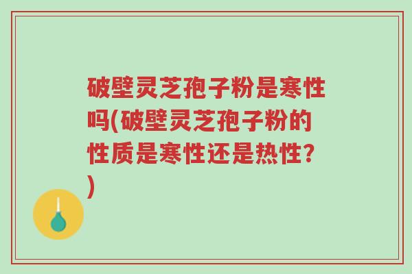 破壁灵芝孢子粉是寒性吗(破壁灵芝孢子粉的性质是寒性还是热性?)-第1张图片-超越 破壁灵芝孢子粉是寒性吗(破壁灵芝孢子粉的性质是寒性还是热性?)-第1张图片-超越