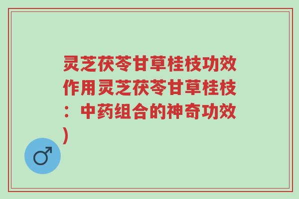 灵芝茯苓甘草桂枝功效作用灵芝茯苓甘草桂枝:中药组合的神奇功效)-第1张图片-超越 灵芝茯苓甘草桂枝功效作用灵芝茯苓甘草桂枝:中药组合的神奇功效)-第1张图片-超越