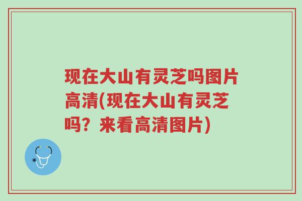 现在大山有灵芝吗图片高清(现在大山有灵芝吗?来看高清图片)-第1张图片-超越 现在大山有灵芝吗图片高清(现在大山有灵芝吗?来看高清图片)-第1张图片-超越