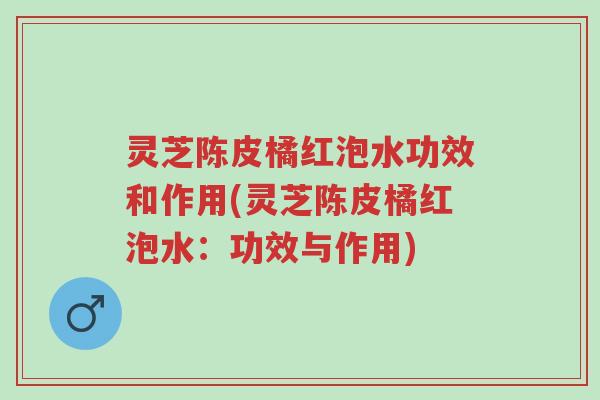 灵芝陈皮橘红泡水功效和作用(灵芝陈皮橘红泡水:功效与作用)-第1张图片-超越 灵芝陈皮橘红泡水功效和作用(灵芝陈皮橘红泡水:功效与作用)-第1张图片-超越