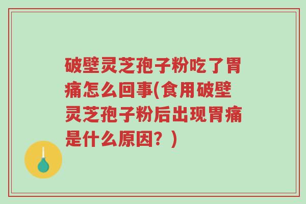 破壁灵芝孢子粉吃了胃痛怎么回事(食用破壁灵芝孢子粉后出现胃痛是什么原因?)-第1张图片-超越 破壁灵芝孢子粉吃了胃痛怎么回事(食用破壁灵芝孢子粉后出现胃痛是什么原因?)-第1张图片-超越