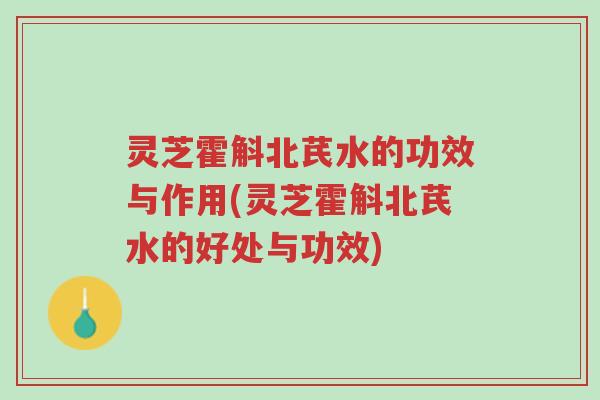 灵芝霍斛北芪水的功效与作用(灵芝霍斛北芪水的好处与功效)-第1张图片-超越 灵芝霍斛北芪水的功效与作用(灵芝霍斛北芪水的好处与功效)-第1张图片-超越