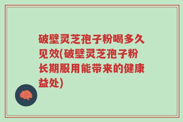 破壁灵芝孢子粉喝多久见效(破壁灵芝孢子粉长期服用能带来的健康益处)-第1张图片-超越 破壁灵芝孢子粉喝多久见效(破壁灵芝孢子粉长期服用能带来的健康益处)-第1张图片-超越