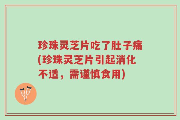 珍珠灵芝片吃了肚子痛(珍珠灵芝片引起消化不适,需谨慎食用)-第1张图片-超越 珍珠灵芝片吃了肚子痛(珍珠灵芝片引起消化不适,需谨慎食用)-第1张图片-超越