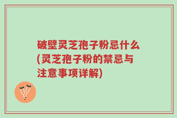 破壁灵芝孢子粉忌什么(灵芝孢子粉的禁忌与注意事项详解)-第1张图片-超越 破壁灵芝孢子粉忌什么(灵芝孢子粉的禁忌与注意事项详解)-第1张图片-超越
