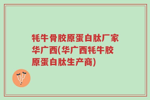 牦牛骨胶原蛋白肽厂家华广西(华广西牦牛胶原蛋白肽生产商)-第1张图片-超越 牦牛骨胶原蛋白肽厂家华广西(华广西牦牛胶原蛋白肽生产商)-第1张图片-超越