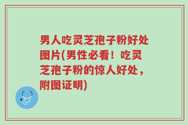 男人吃灵芝孢子粉好处图片(男性必看!吃灵芝孢子粉的惊人好处,附图证明)-第1张图片-超越 男人吃灵芝孢子粉好处图片(男性必看!吃灵芝孢子粉的惊人好处,附图证明)-第1张图片-超越