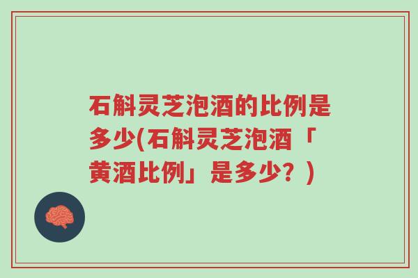 石斛灵芝泡酒的比例是多少(石斛灵芝泡酒「黄酒比例」是多少？)-第1张图片-超越