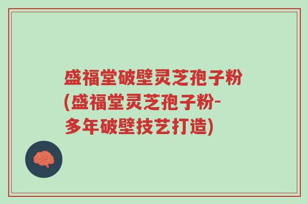 盛福堂破壁灵芝孢子粉(盛福堂灵芝孢子粉-多年破壁技艺打造)-第1张图片-超越 盛福堂破壁灵芝孢子粉(盛福堂灵芝孢子粉-多年破壁技艺打造)-第1张图片-超越