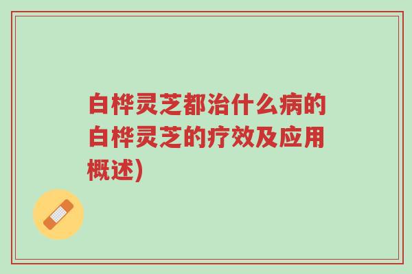 白桦灵芝都治什么病的白桦灵芝的疗效及应用概述)-第1张图片-超越 白桦灵芝都治什么病的白桦灵芝的疗效及应用概述)-第1张图片-超越