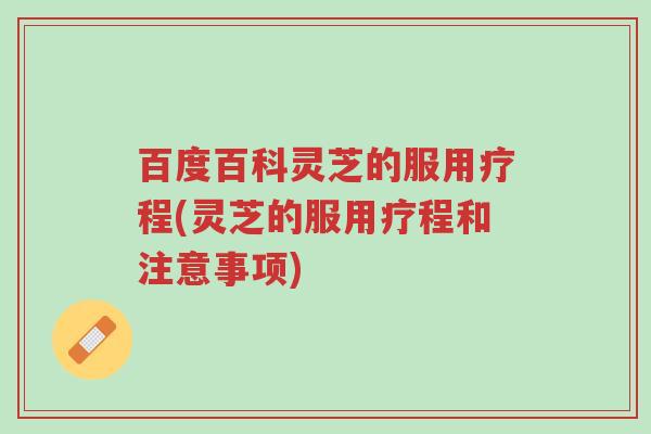 百度百科灵芝的服用疗程(灵芝的服用疗程和注意事项)-第1张图片-超越 百度百科灵芝的服用疗程(灵芝的服用疗程和注意事项)-第1张图片-超越
