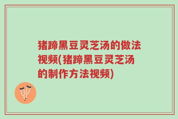 猪蹄黑豆灵芝汤的做法视频(猪蹄黑豆灵芝汤的制作方法视频)-第1张图片-超越 猪蹄黑豆灵芝汤的做法视频(猪蹄黑豆灵芝汤的制作方法视频)-第1张图片-超越
