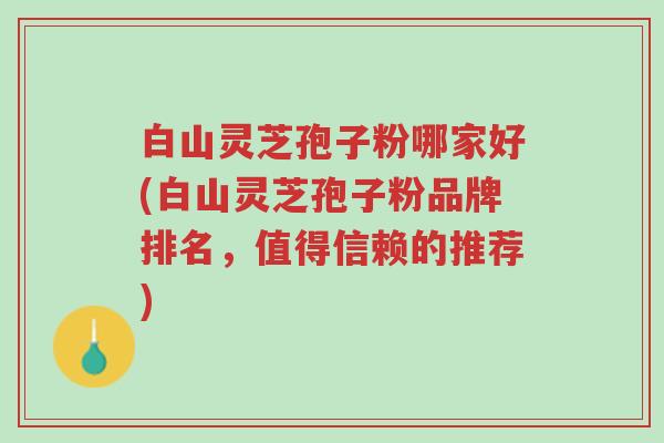 白山灵芝孢子粉哪家好(白山灵芝孢子粉品牌排名,值得信赖的推荐)-第1张图片-超越 白山灵芝孢子粉哪家好(白山灵芝孢子粉品牌排名,值得信赖的推荐)-第1张图片-超越