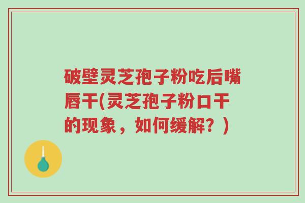 破壁灵芝孢子粉吃后嘴唇干(灵芝孢子粉口干的现象,如何缓解?)-第1张图片-超越 破壁灵芝孢子粉吃后嘴唇干(灵芝孢子粉口干的现象,如何缓解?)-第1张图片-超越