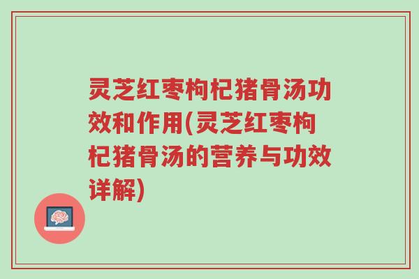 灵芝红枣枸杞猪骨汤功效和作用(灵芝红枣枸杞猪骨汤的营养与功效详解)-第1张图片-超越 灵芝红枣枸杞猪骨汤功效和作用(灵芝红枣枸杞猪骨汤的营养与功效详解)-第1张图片-超越